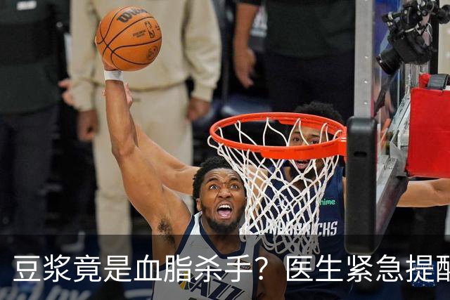 豆浆竟是血脂杀手？医生紧急提醒：不想血管堵塞，这4样东西少吃