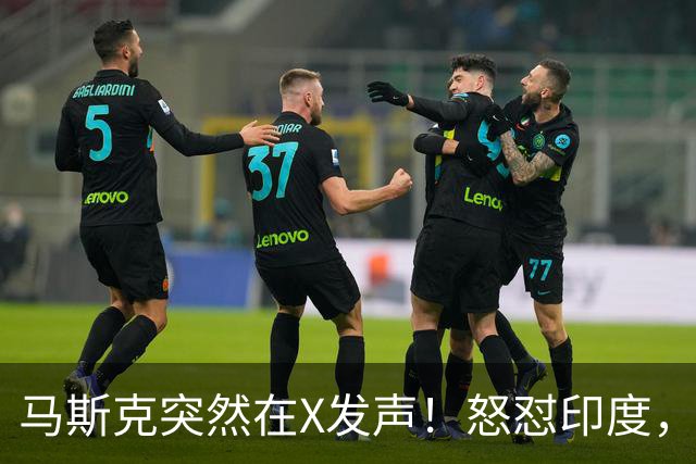 马斯克突然在X发声！怒怼印度，印度：中国也没进，凭啥只骂我！